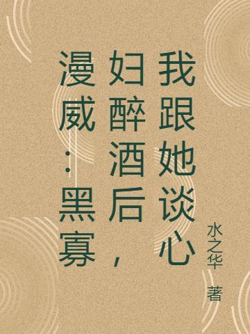 漫威:黑寡妇醉酒后,我跟她谈心